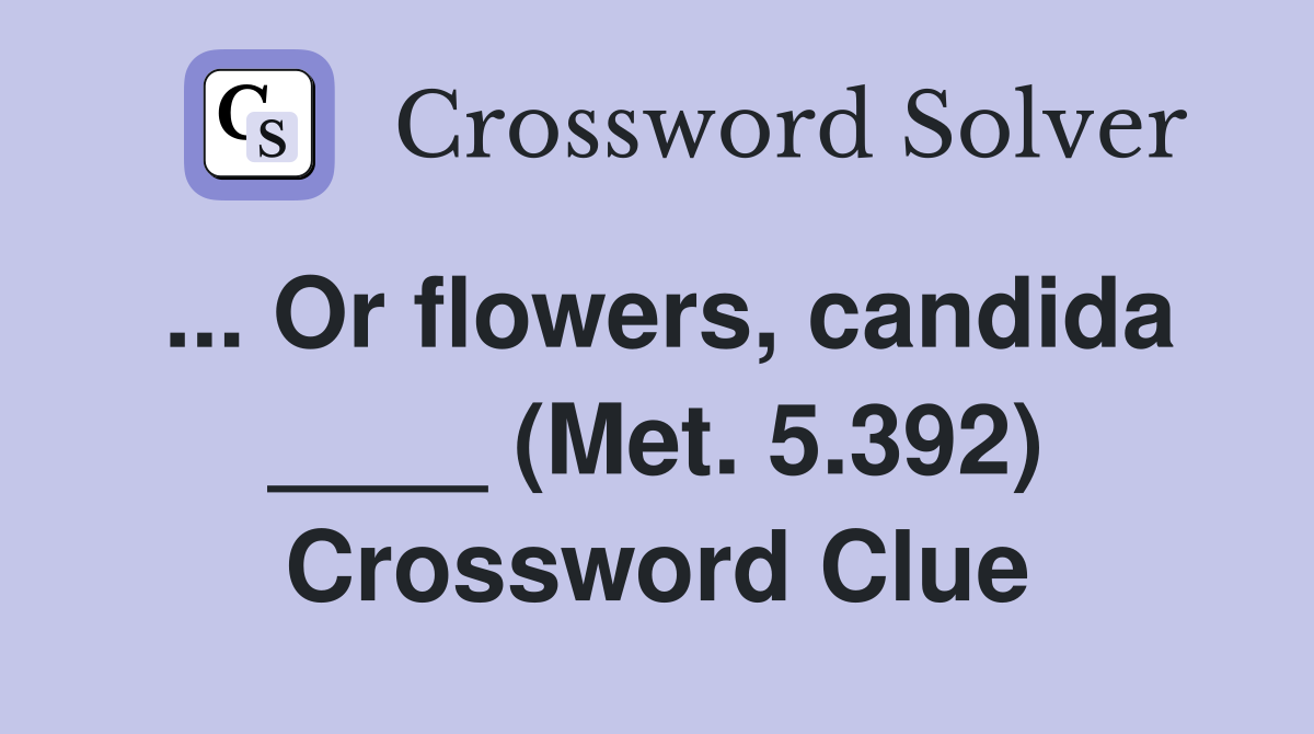 ... Or flowers, candida ____ (Met. 5.392) Crossword Clue