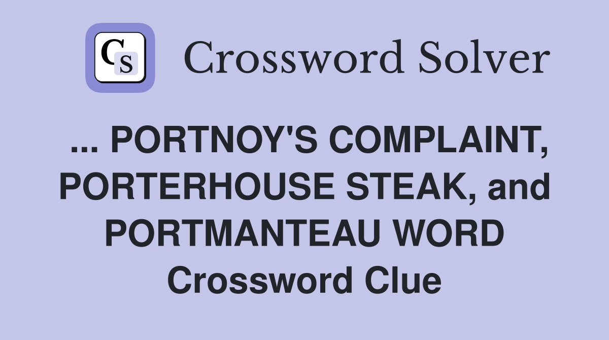 ... PORTNOY'S COMPLAINT, PORTERHOUSE STEAK, and PORTMANTEAU WORD Crossword Clue