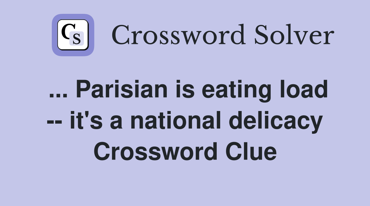 ... Parisian is eating load -- it's a national delicacy Crossword Clue