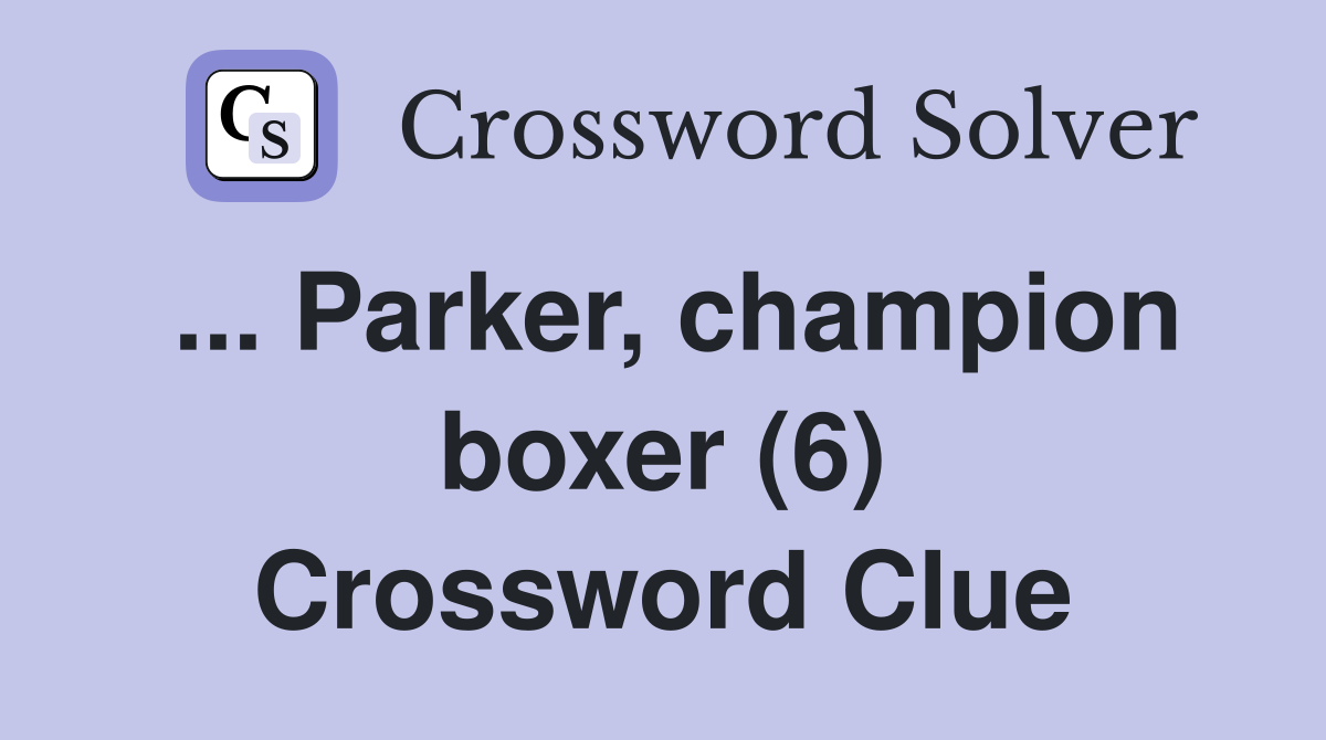 ... Parker, champion boxer (6) Crossword Clue