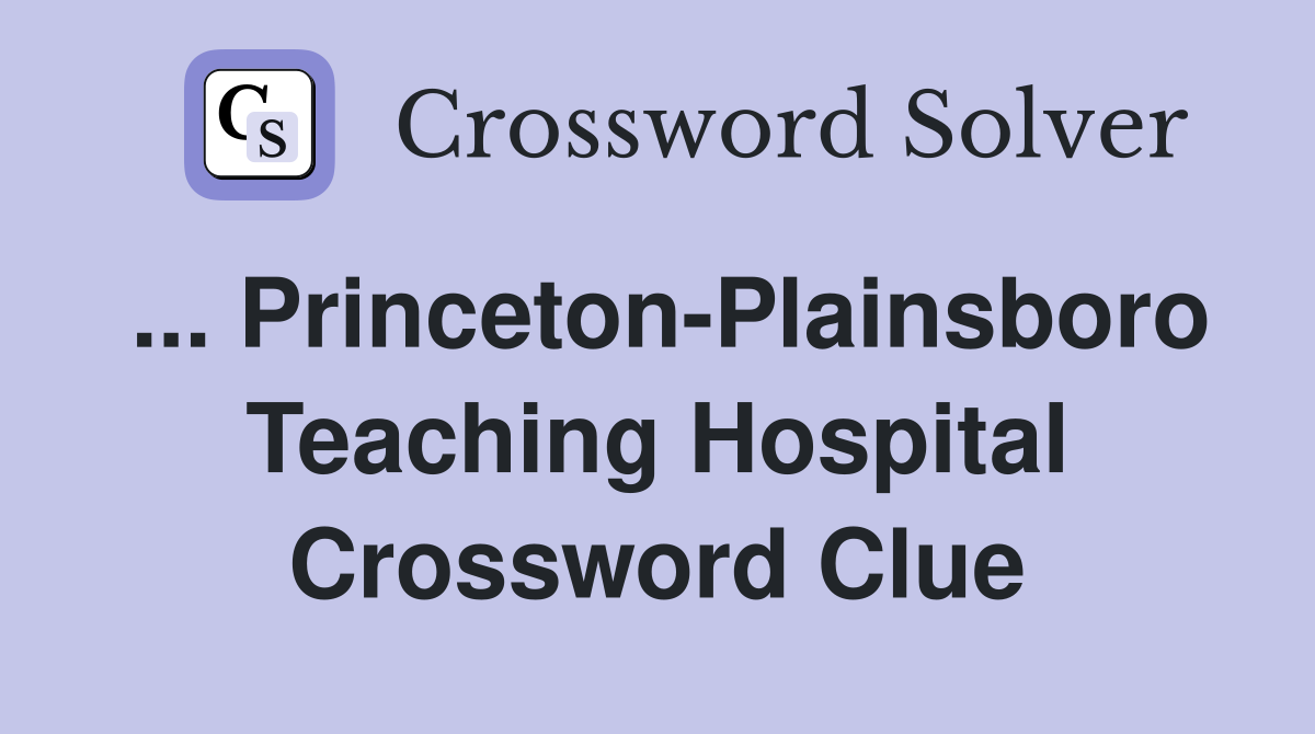 ... Princeton-Plainsboro Teaching Hospital Crossword Clue