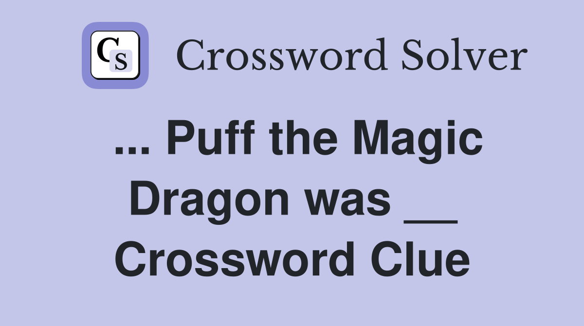... Puff the Magic Dragon was __ Crossword Clue