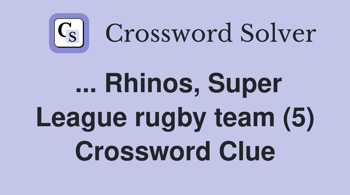 ... Rhinos, Super League rugby team (5) Crossword Clue