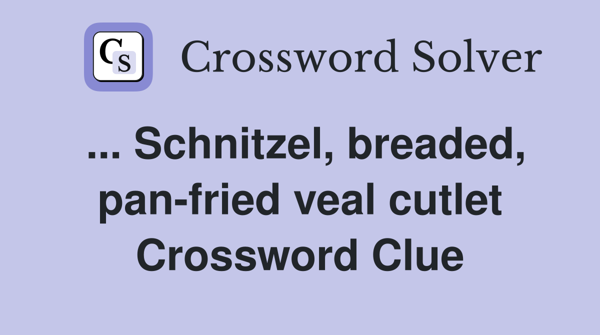 ... Schnitzel, breaded, pan-fried veal cutlet Crossword Clue