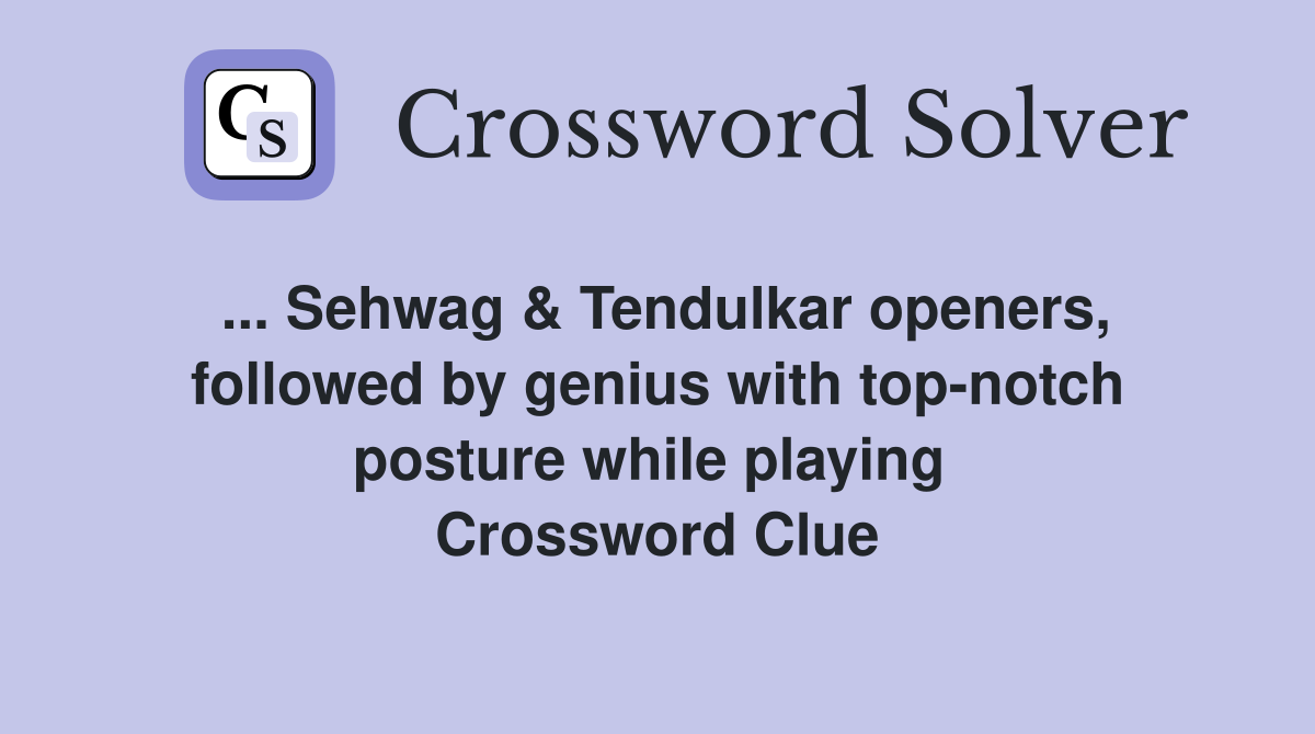 ... Sehwag & Tendulkar openers, followed by genius with top-notch posture while playing  Crossword Clue