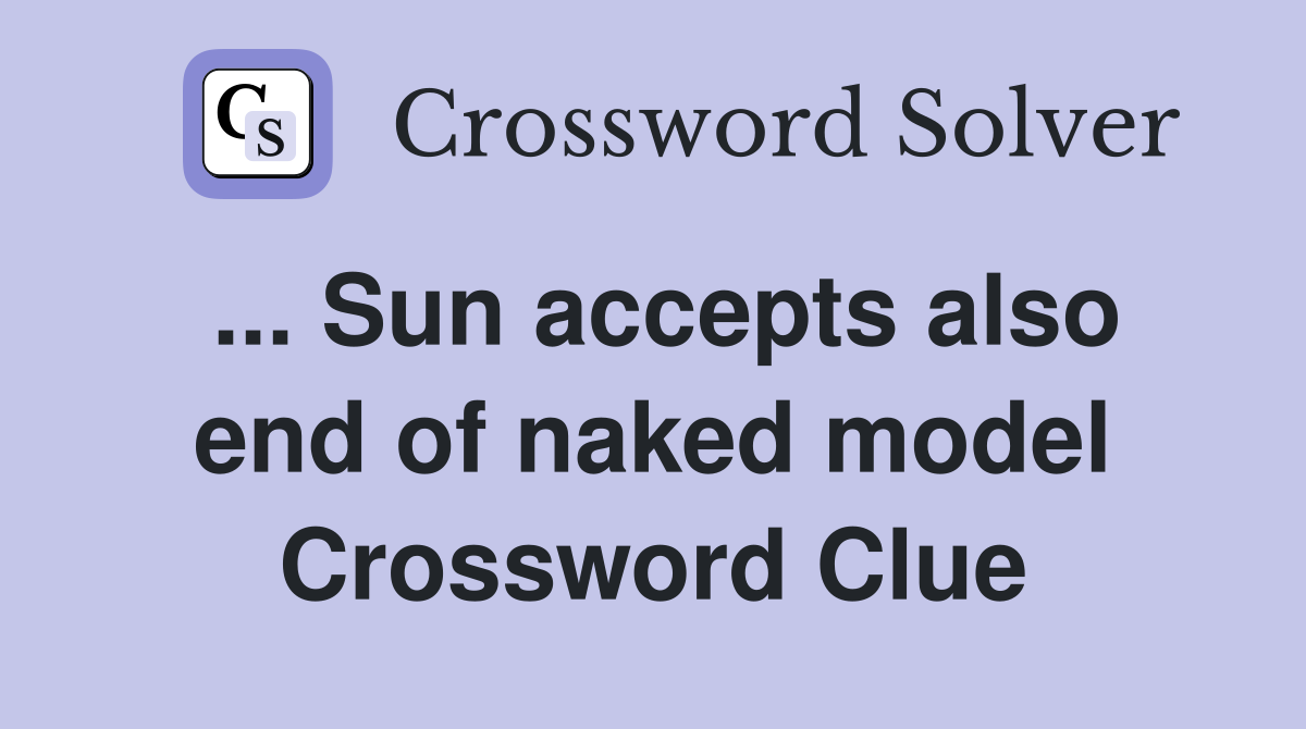 ... Sun accepts also end of naked model Crossword Clue