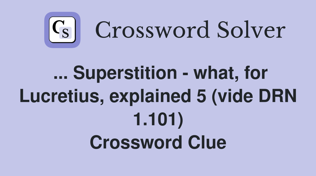 ... Superstition - what, for Lucretius, explained 5 (vide DRN 1.101) Crossword Clue