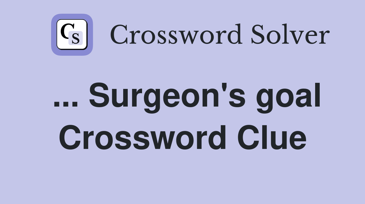 ... Surgeon's goal Crossword Clue