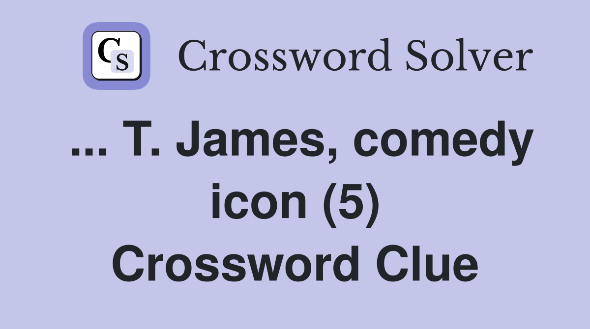 ... T. James, comedy icon (5) Crossword Clue