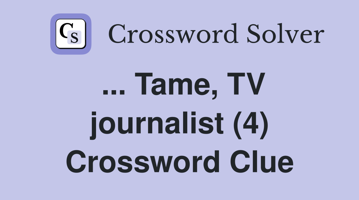 ... Tame, TV journalist (4) Crossword Clue
