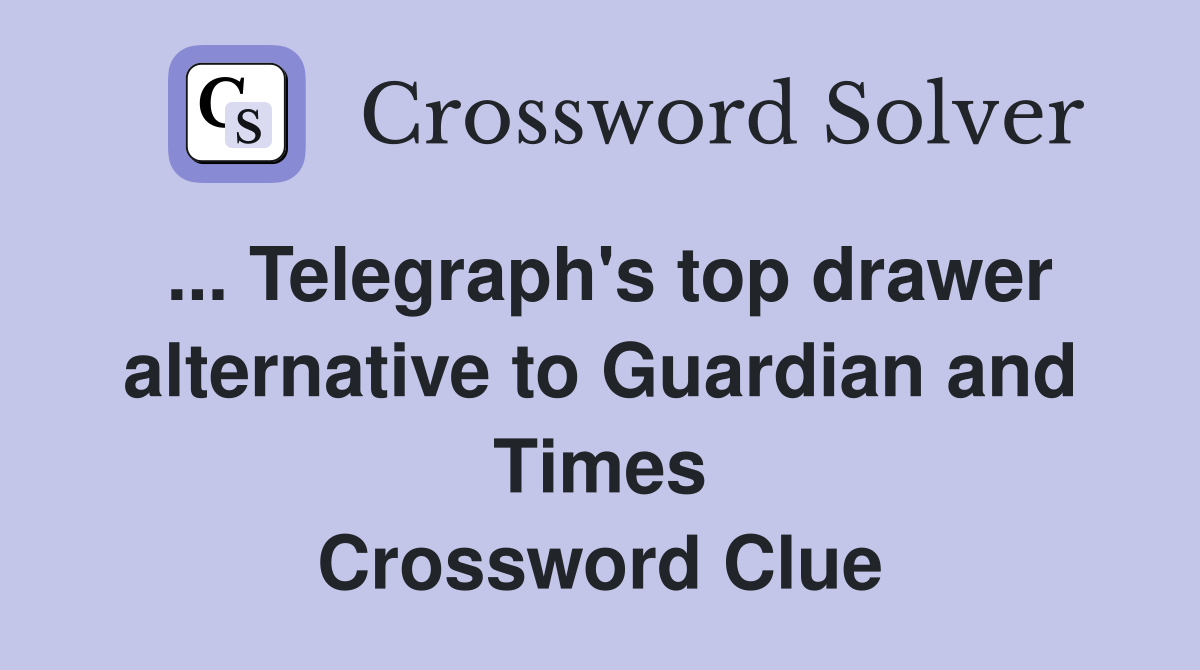 ... Telegraph's top drawer alternative to Guardian and Times Crossword Clue