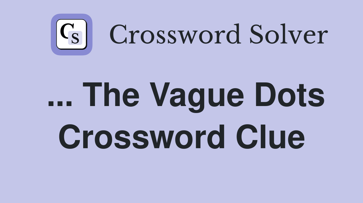 ... The Vague Dots Crossword Clue