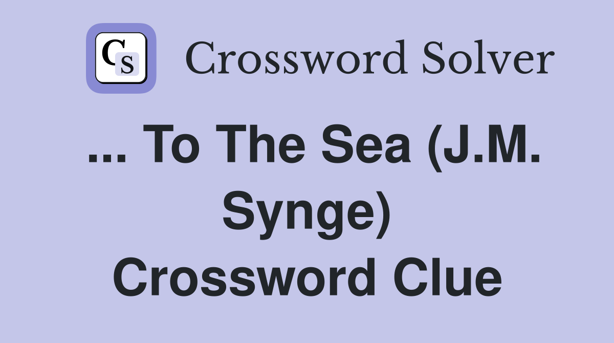 ... To The Sea (J.M. Synge) Crossword Clue