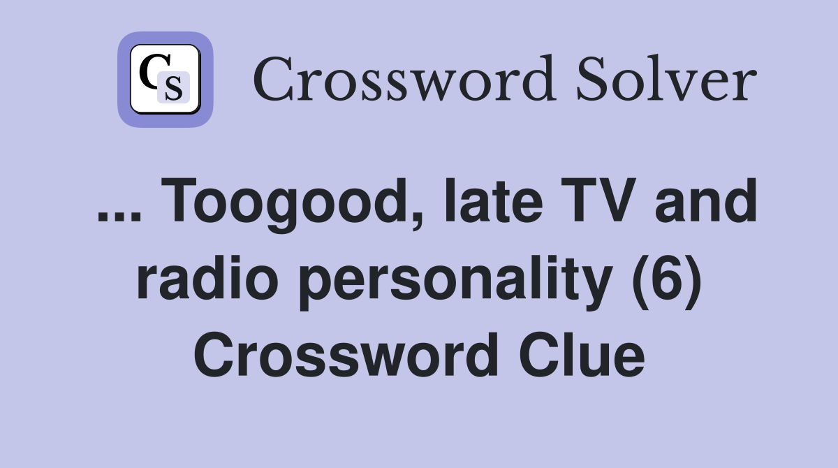 ... Toogood, late TV and radio personality (6) Crossword Clue