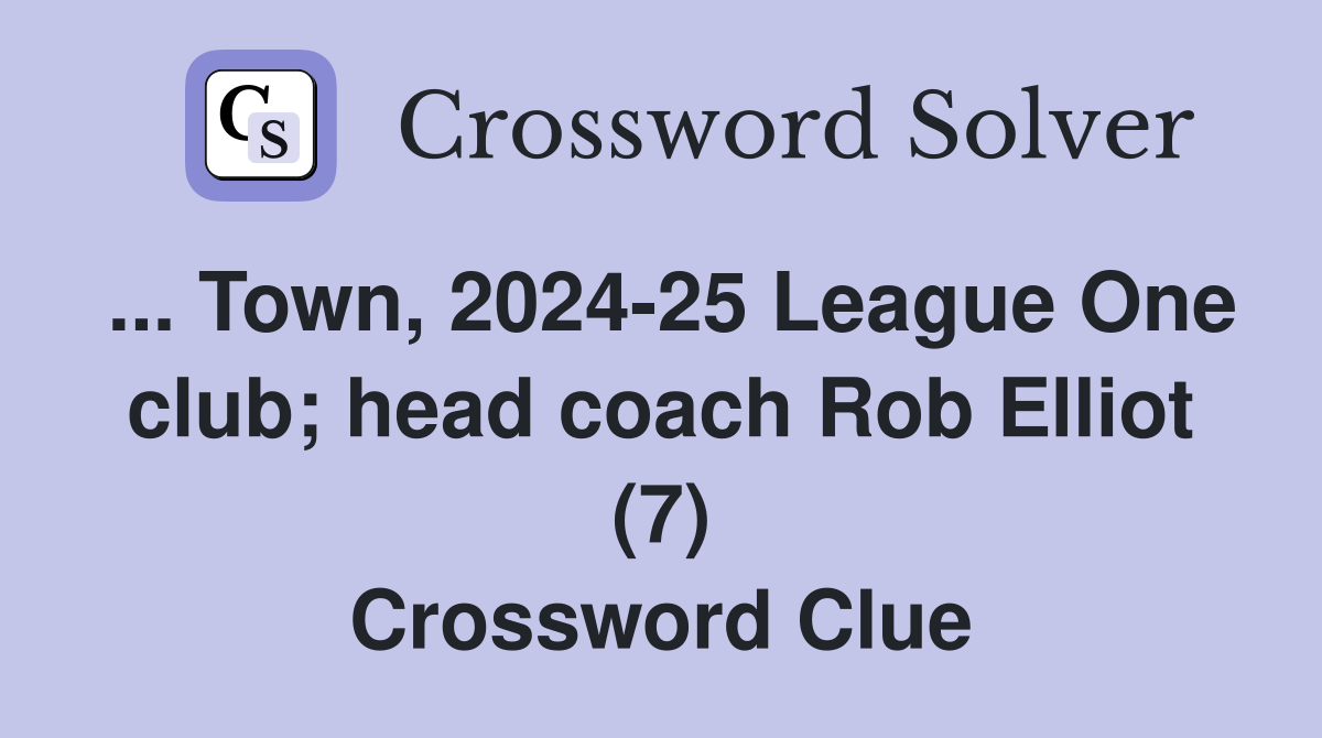 ... Town, 2024-25 League One club; head coach Rob Elliot (7) Crossword Clue