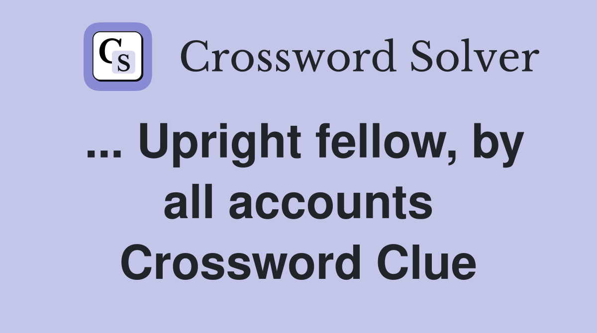 ... Upright fellow, by all accounts Crossword Clue