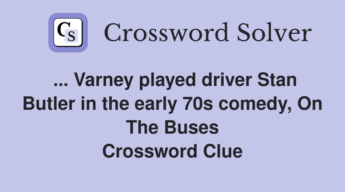 ... Varney played driver Stan Butler in the early 70s comedy, On The Buses Crossword Clue