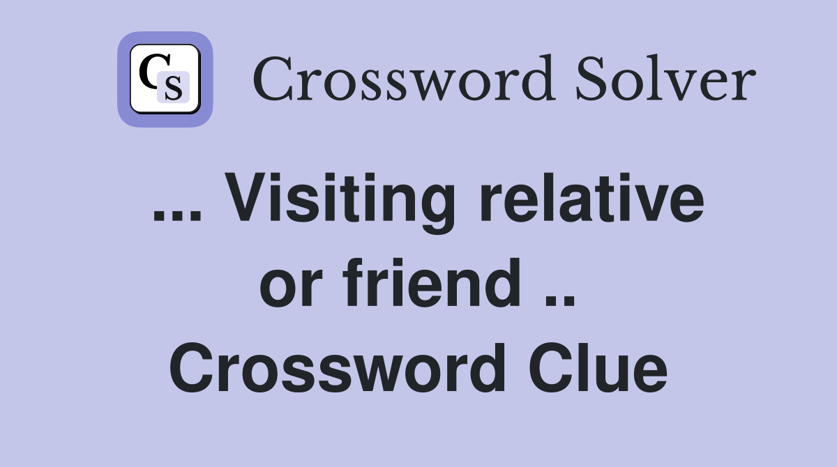 ... Visiting relative or friend .. Crossword Clue