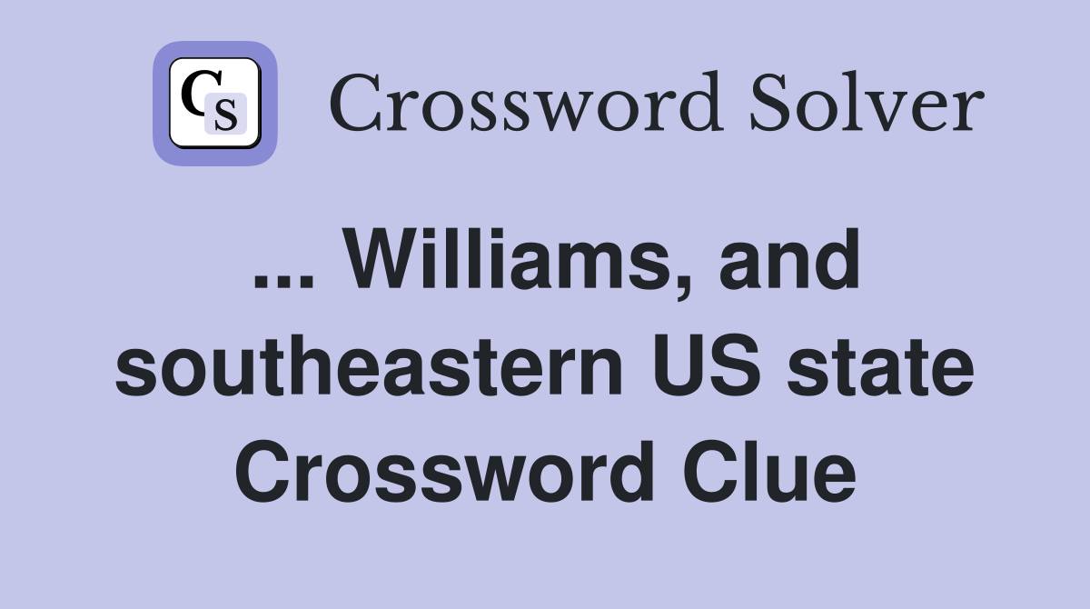 ... Williams, and southeastern US state Crossword Clue