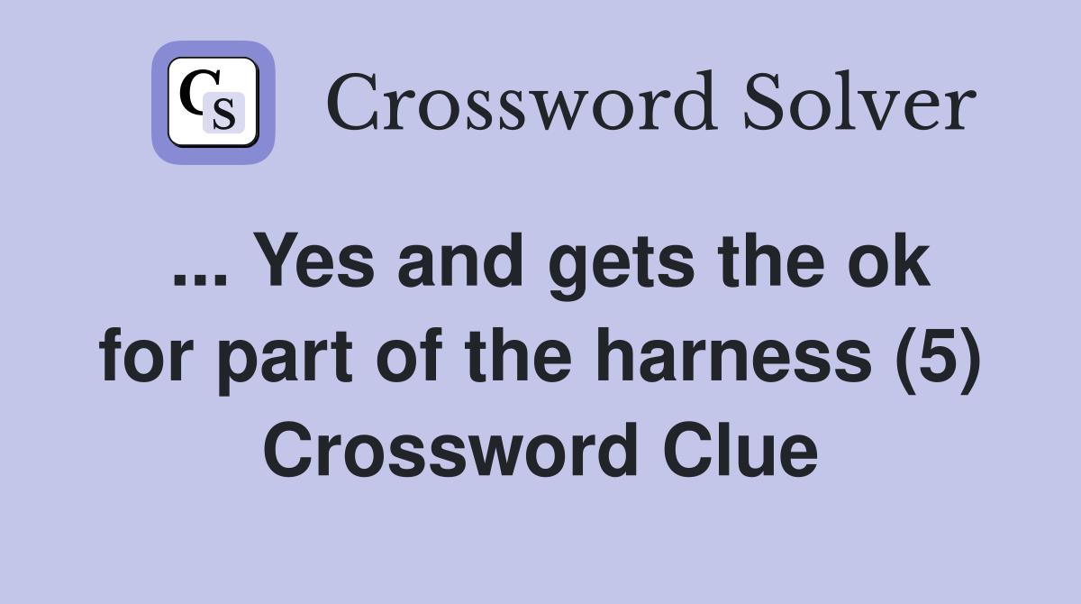 ... Yes and gets the ok for part of the harness (5) Crossword Clue