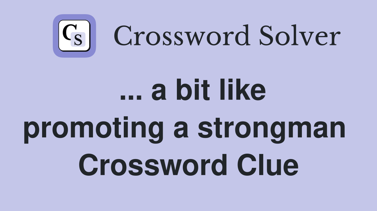 ... a bit like promoting a strongman  Crossword Clue