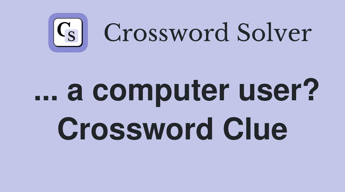 ... a computer user? Crossword Clue