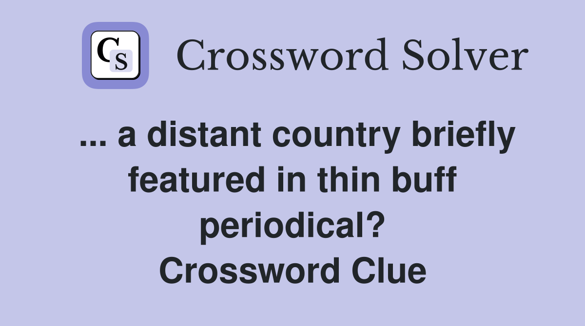 ... a distant country briefly featured in thin buff periodical? Crossword Clue