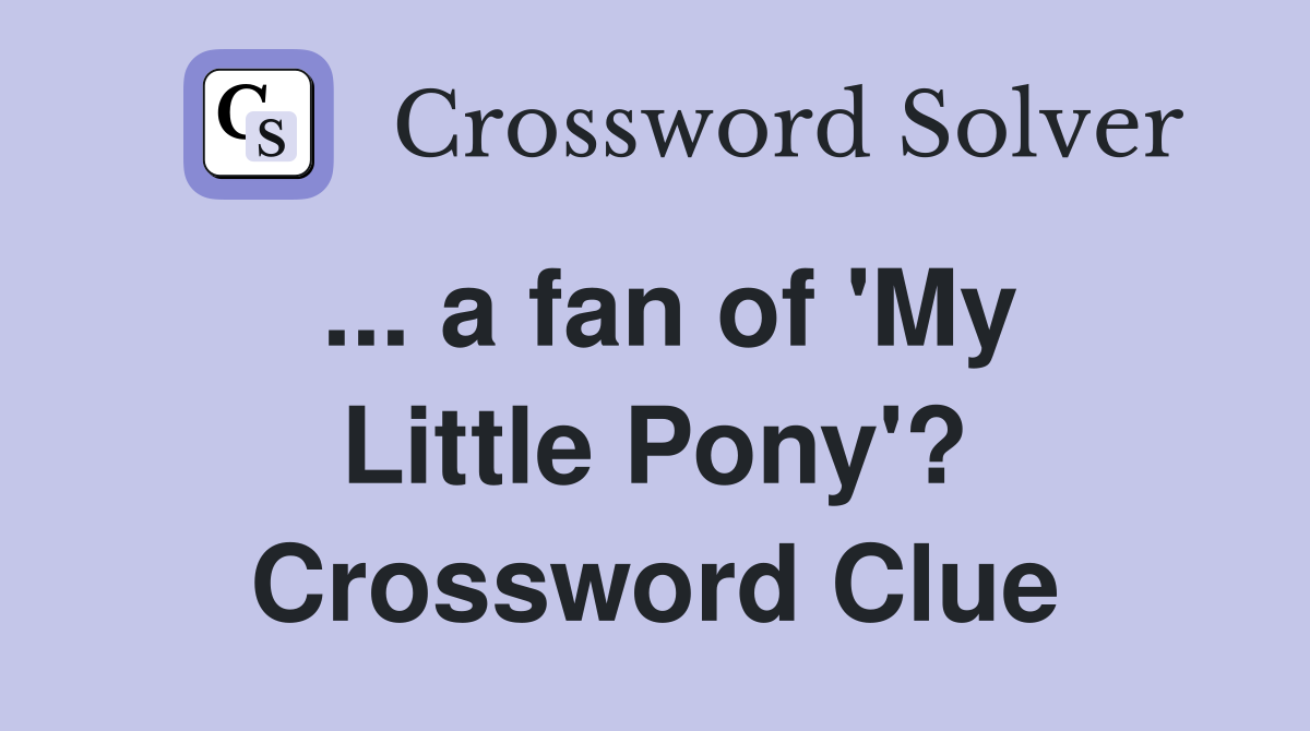 ... a fan of 'My Little Pony'? Crossword Clue