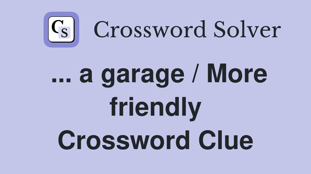 ... a garage / More friendly Crossword Clue