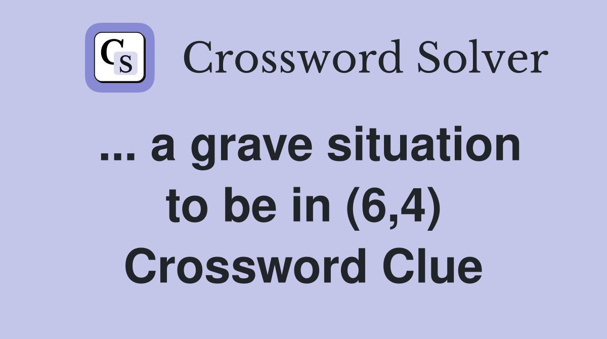 ... a grave situation to be in (6,4) Crossword Clue