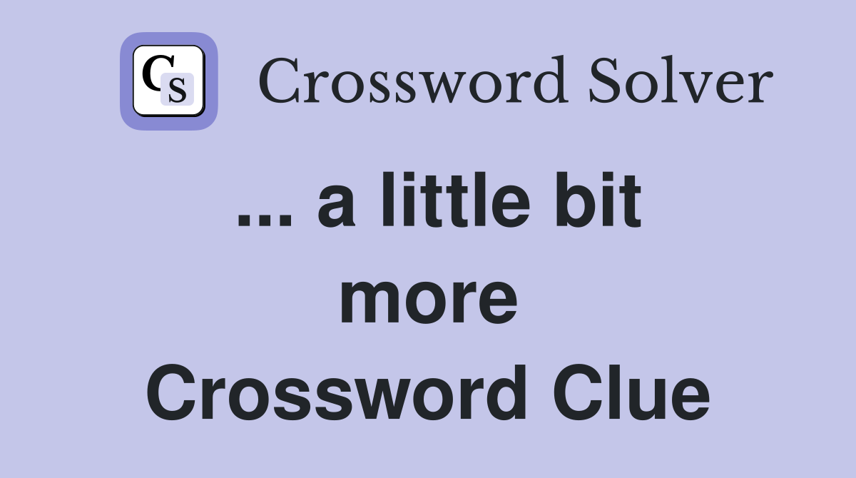 ... a little bit more Crossword Clue