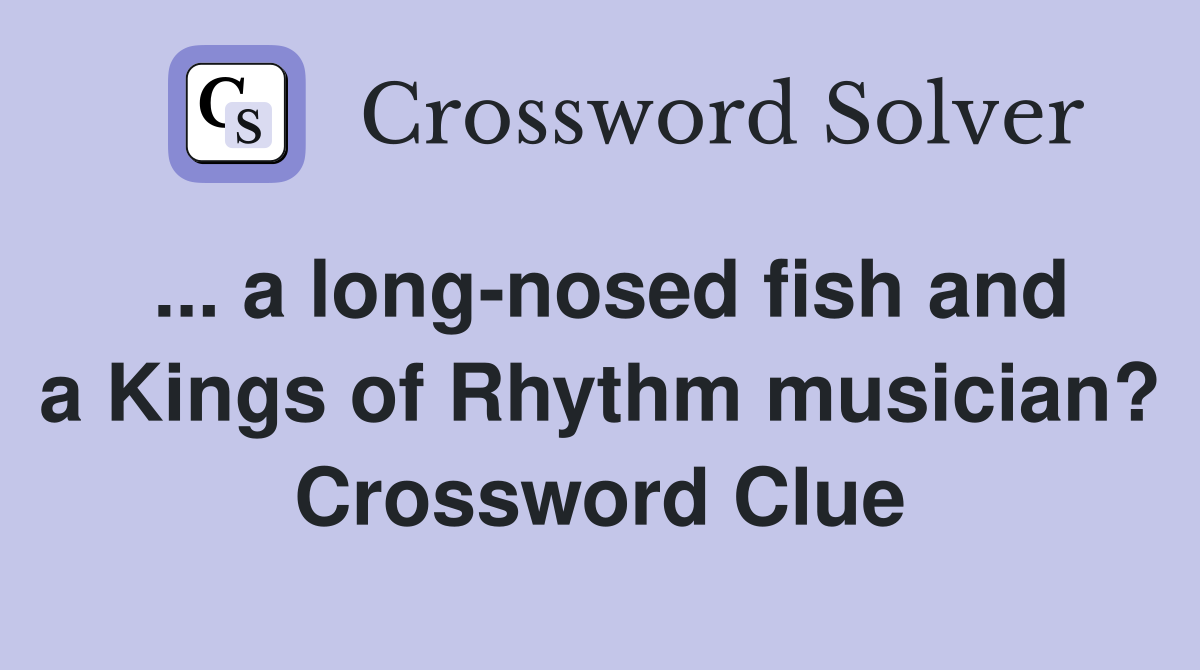 ... a long-nosed fish and a Kings of Rhythm musician? Crossword Clue