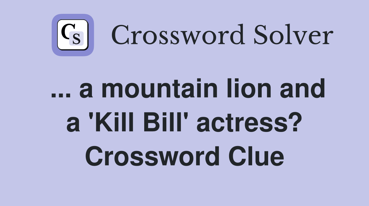 ... a mountain lion and a 'Kill Bill' actress? Crossword Clue