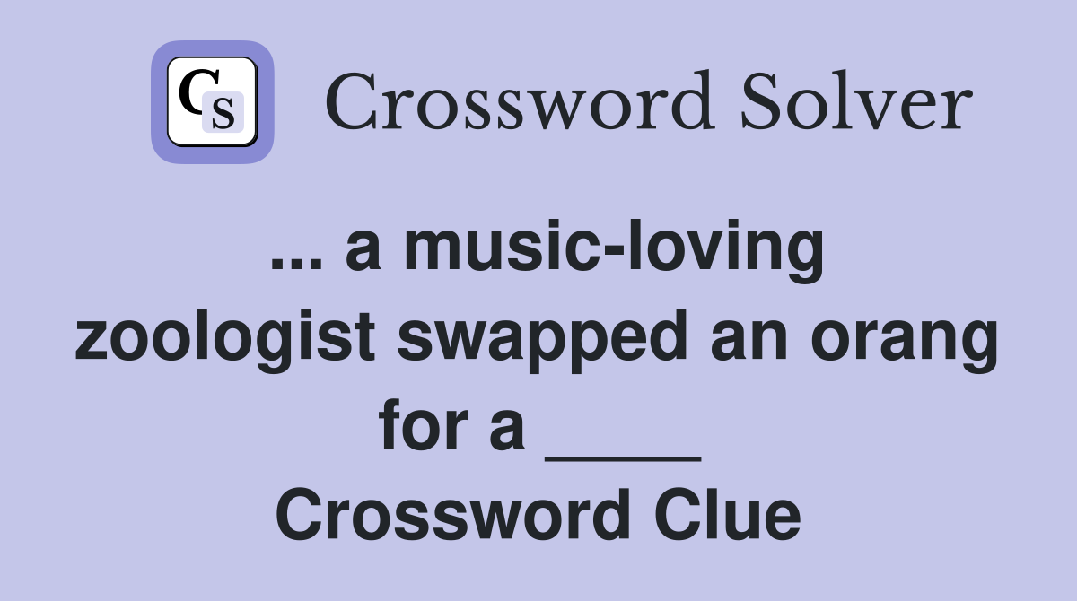 ... a music-loving zoologist swapped an orang for a ____ Crossword Clue