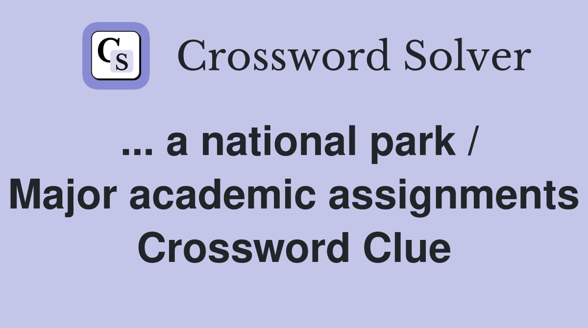 ... a national park / Major academic assignments Crossword Clue