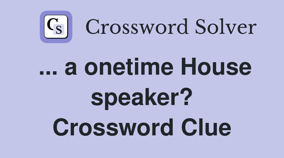 ... a onetime House speaker? Crossword Clue