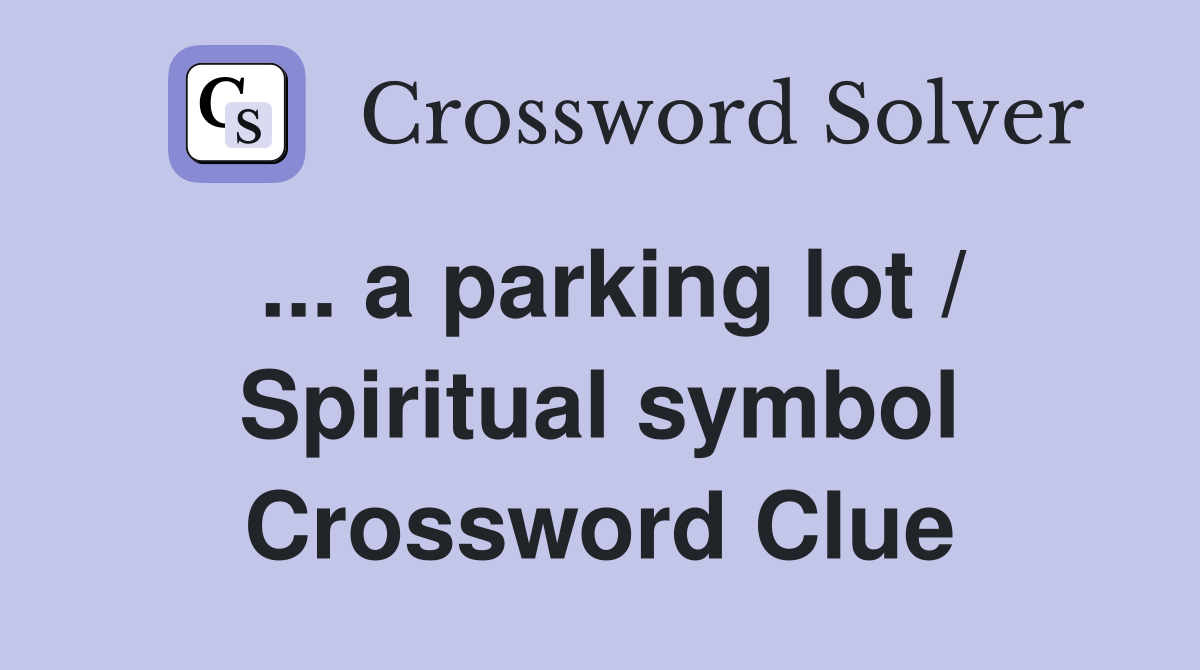 ... a parking lot / Spiritual symbol Crossword Clue
