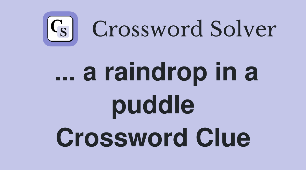 ... a raindrop in a puddle Crossword Clue