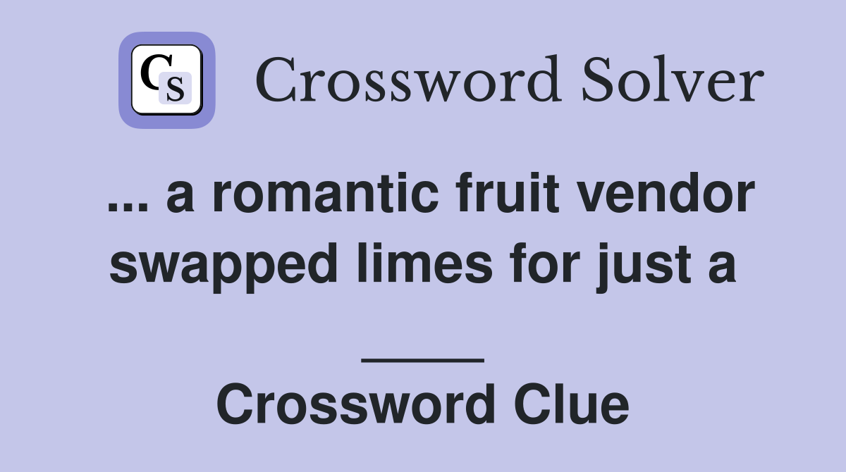 ... a romantic fruit vendor swapped limes for just a ____ Crossword Clue