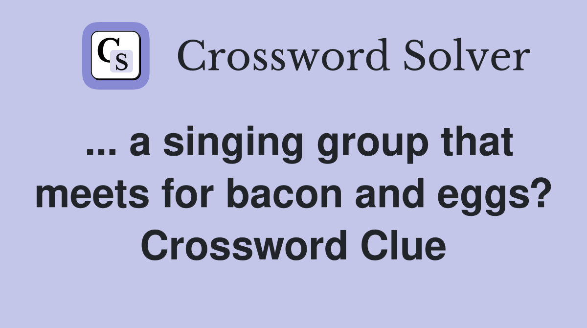 ... a singing group that meets for bacon and eggs? Crossword Clue