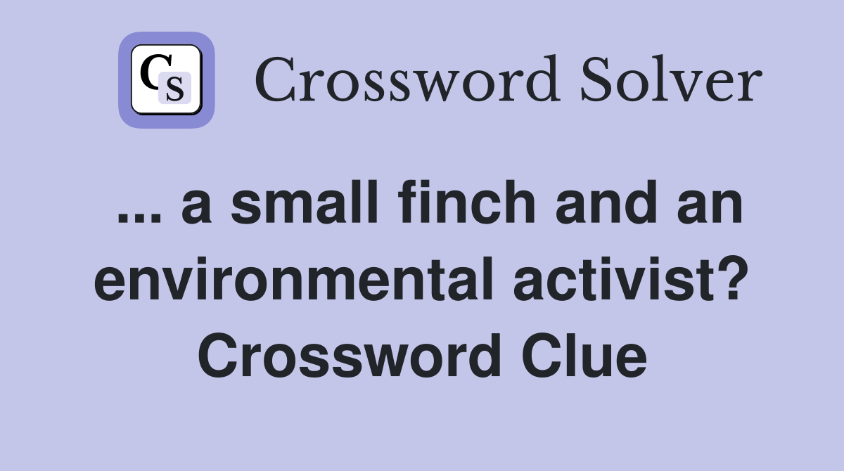 ... a small finch and an environmental activist? Crossword Clue