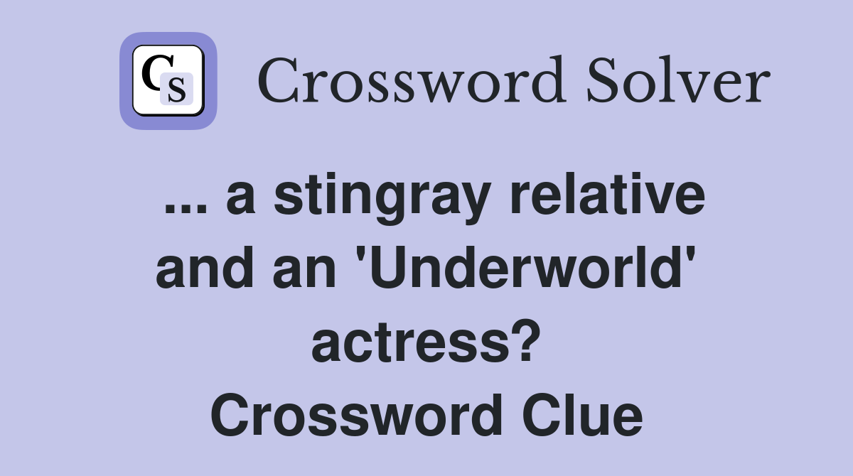 ... a stingray relative and an 'Underworld' actress? Crossword Clue