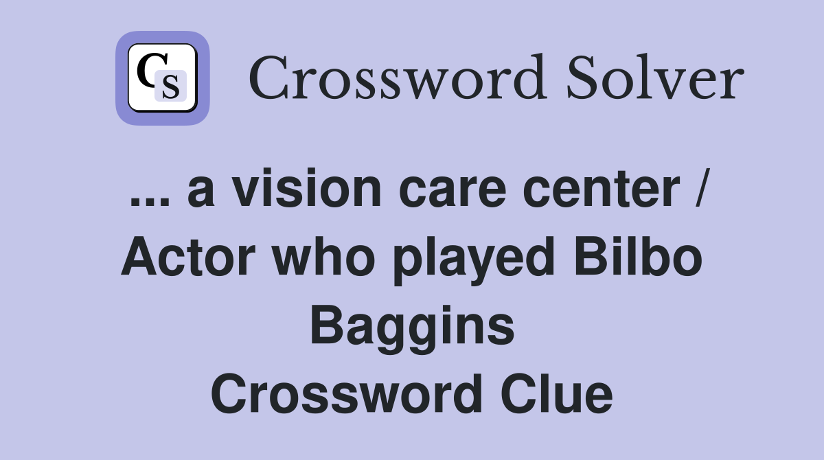 ... a vision care center / Actor who played Bilbo Baggins Crossword Clue