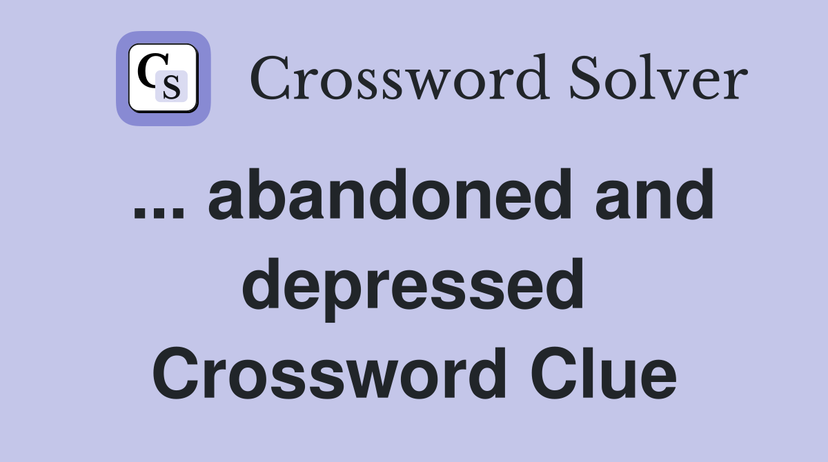 ... abandoned and depressed Crossword Clue