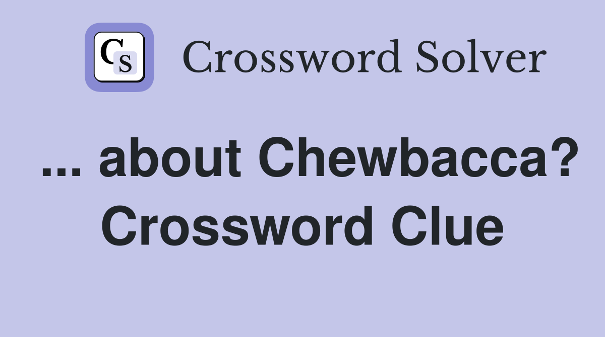 ... about Chewbacca? Crossword Clue