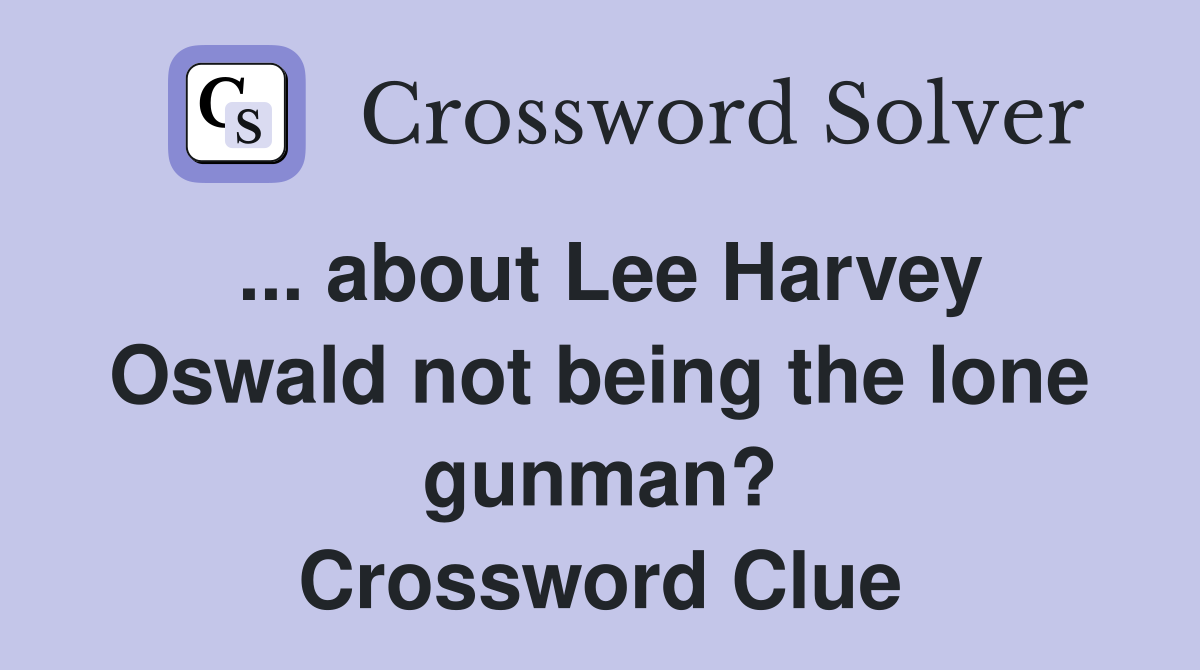 ... about Lee Harvey Oswald not being the lone gunman? Crossword Clue