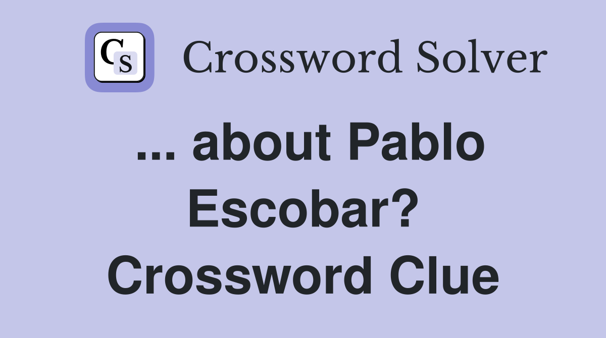 ... about Pablo Escobar? Crossword Clue