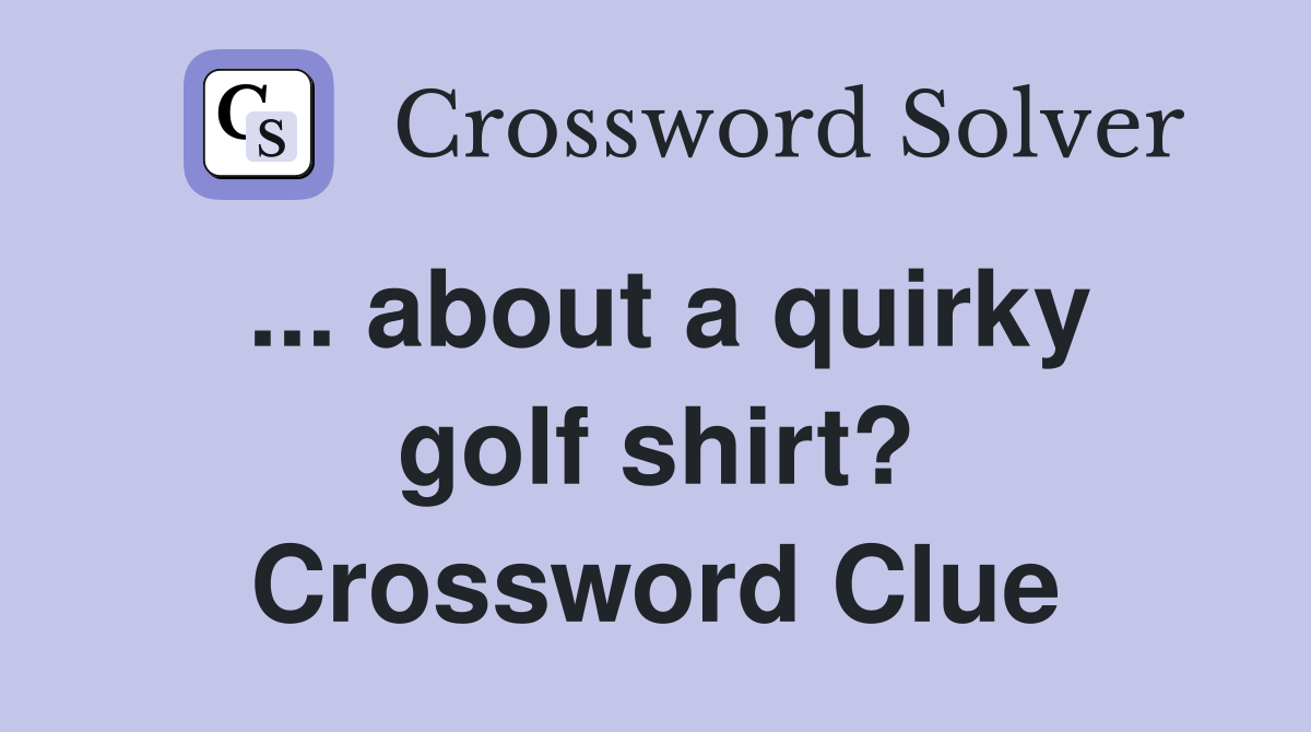 ... about a quirky golf shirt? Crossword Clue