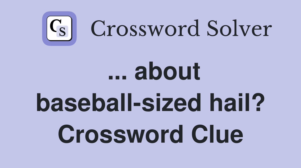 ... about baseball-sized hail? Crossword Clue