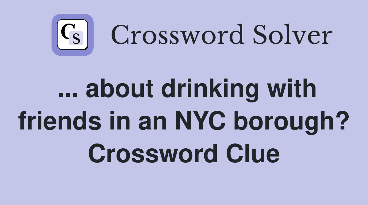 ... about drinking with friends in an NYC borough? Crossword Clue